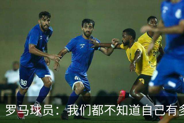 罗马球员：我们都不知道自己有多强 夺冠当之无愧